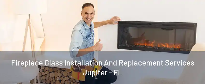 Fireplace Glass Installation And Replacement Services Jupiter - FL