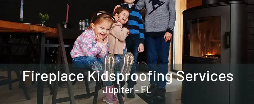 Fireplace Kidsproofing Services Jupiter - FL