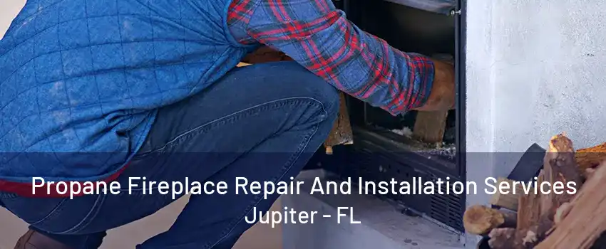 Propane Fireplace Repair And Installation Services Jupiter - FL