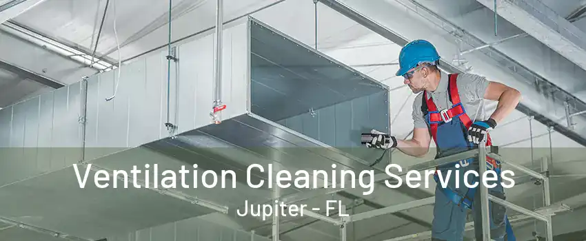 Ventilation Cleaning Services Jupiter - FL